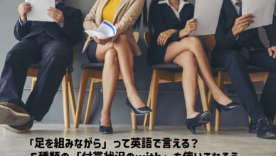 「足を組みながら」って英語で言える？５種類の「付帯状況のwith」を使いこなそう