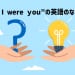 英語の「If I Were You」って正しいの？なぜ「were」が使われるのかを解説！