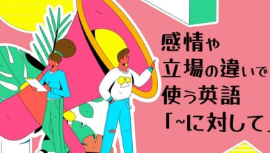 英語で「~に対して」をどう表現する？感情や立場の違いを使い分けよう！