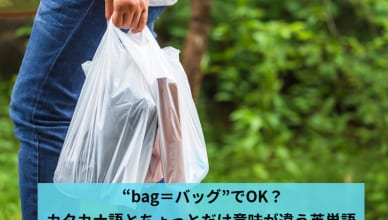 「bag＝バッグ」でOK？カタカナ語とちょっとだけ意味が違う英単語